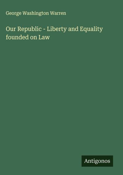 Our Republic - Liberty and Equality founded on Law