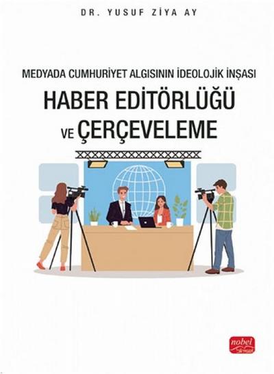 Medyada Cumhuriyet Algisinin Ideolojik Insasi - Haber Editörlügü ve Cerceveleme