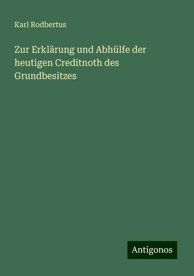 Rodbertus, K: Zur Erklärung und Abhülfe der heutigen Creditn