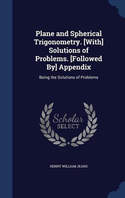 Plane and Spherical Trigonometry. [With] Solutions of Problems. [Followed By] Appendix: Being the Solutions of Problems