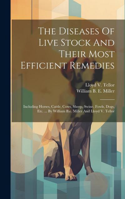 The Diseases Of Live Stock And Their Most Efficient Remedies: Including Horses, Cattle, Cows, Sheep, Swine, Fowls, Dogs, Etc. ... By William B.e. Mill