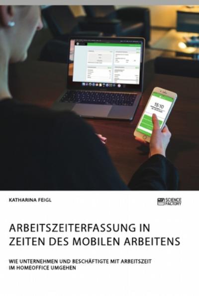 Arbeitszeiterfassung in Zeiten des mobilen Arbeitens. Wie Unternehmen und Beschäftigte mit Arbeitszeit im Homeoffice umgehen
