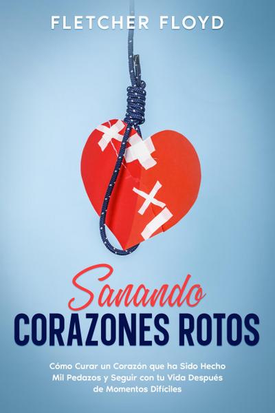 Sanando Corazones Rotos: Cómo Curar un Corazón que ha Sido Hecho Mil Pedazos y Seguir con tu Vida Después de Momentos Difíciles