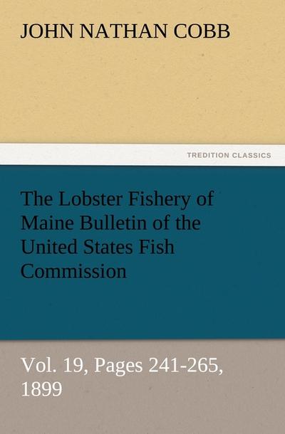 The Lobster Fishery of Maine Bulletin of the United States Fish Commission, Vol. 19, Pages 241-265, 1899