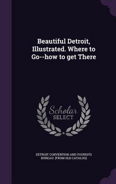 Beautiful Detroit, Illustrated. Where to Go--how to get There