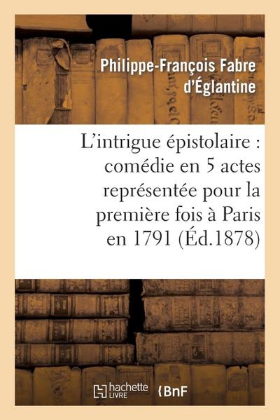 L’Intrigue Épistolaire: Comédie En 5 Actes Représentée Pour La Première Fois À Paris En 1791