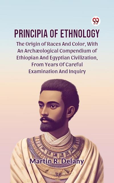 Principia Of Ethnology The Origin Of Races And Color, With An Archaeological Compendium Of Ethiopian And Egyptian Civilization, From Years Of Careful Examination And Inquiry