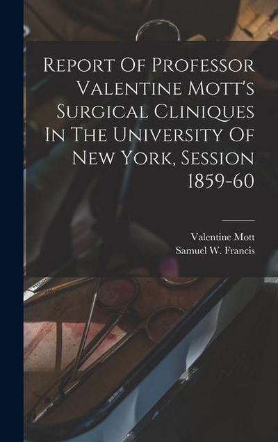 Report Of Professor Valentine Mott’s Surgical Cliniques In The University Of New York, Session 1859-60