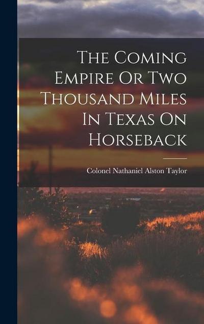 The Coming Empire Or Two Thousand Miles In Texas On Horseback