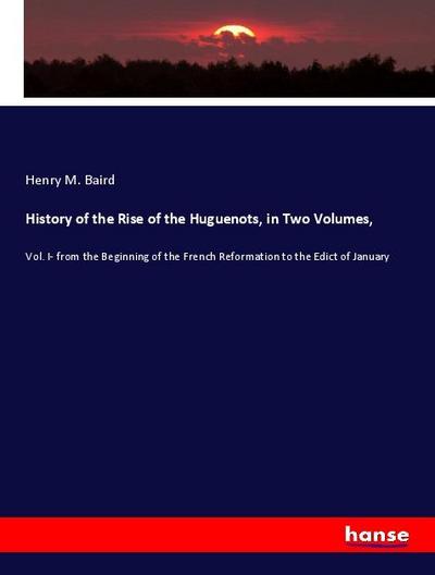 History of the Rise of the Huguenots, in Two Volumes
