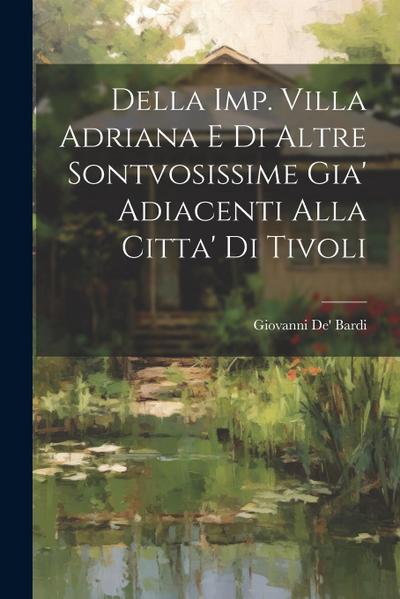 Della Imp. Villa Adriana E Di Altre Sontvosissime Gia’ Adiacenti Alla Citta’ Di Tivoli