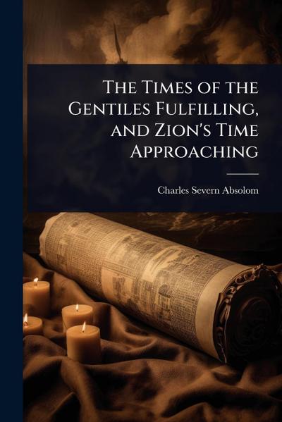 The Times of the Gentiles Fulfilling, and Zion’s Time Approaching