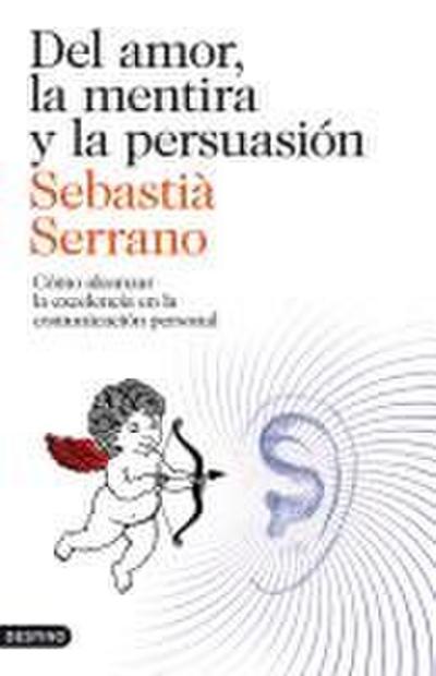Del amor, la mentira y la persuasión : cómo alcanzar la excelencia en la comunicación personal