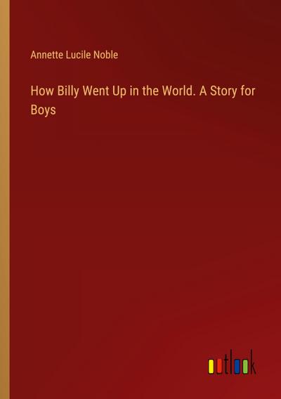 How Billy Went Up in the World. A Story for Boys