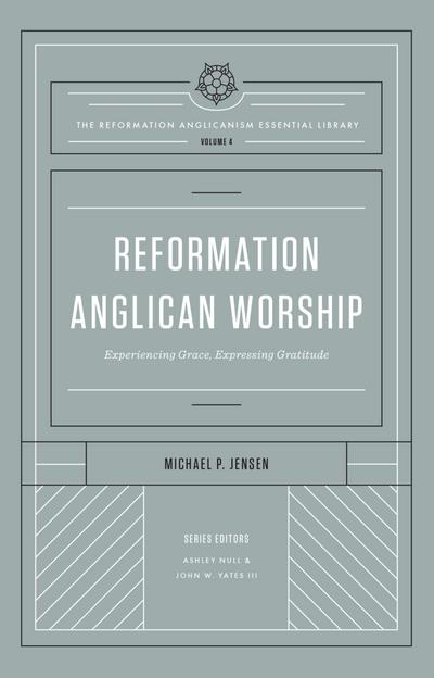 Reformation Anglican Worship (The Reformation Anglicanism Essential Library, Volume 4)