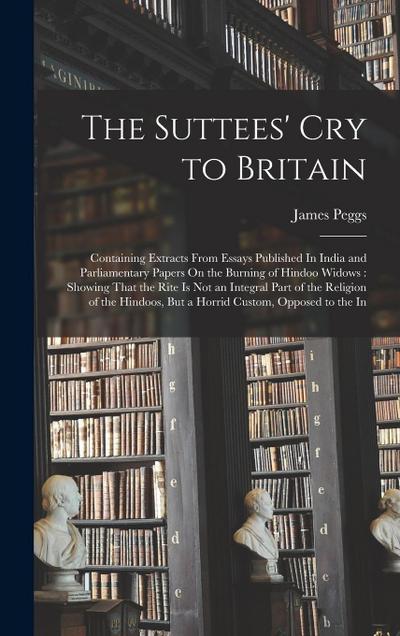 The Suttees’ Cry to Britain: Containing Extracts From Essays Published In India and Parliamentary Papers On the Burning of Hindoo Widows: Showing T