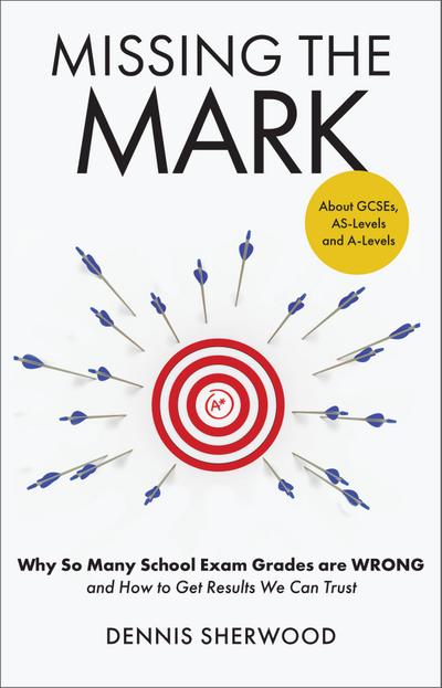 Missing the Mark : Why So Many School Exam Grades are Wrong - and How to Get Results We Can Trust
