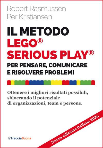 Il metodo LEGO® SERIOUS PLAY®. Per pensare, comunicare e risolvere problemi. Ottenere i migliori risultati possibili, sbloccando il potenziale di organizzazioni, team e persone