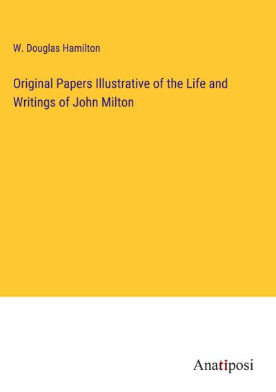 Original Papers Illustrative of the Life and Writings of John Milton