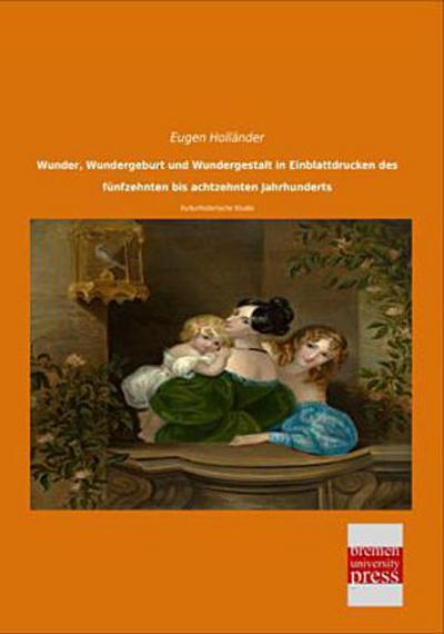 Wunder, Wundergeburt und Wundergestalt in Einblattdrucken des fünfzehnten bis achtzehnten Jahrhunderts