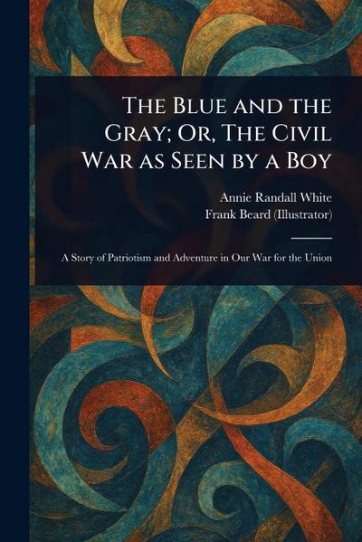 The Blue and the Gray; Or, The Civil War as Seen by a Boy