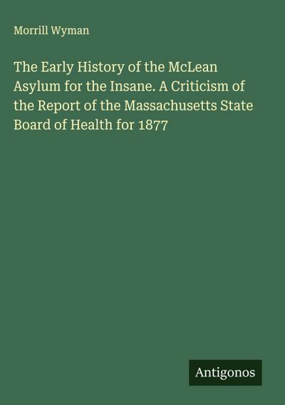 The Early History of the McLean Asylum for the Insane. A Criticism of the Report of the Massachusetts State Board of Health for 1877