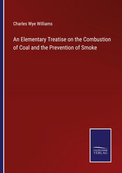 An Elementary Treatise on the Combustion of Coal and the Prevention of Smoke