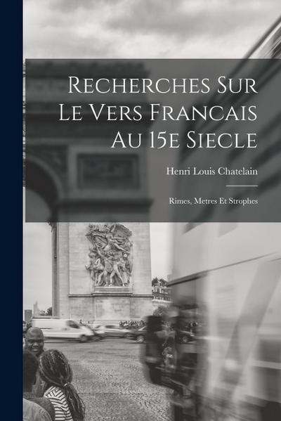 Recherches Sur le Vers Francais au 15e Siecle; Rimes, Metres et Strophes