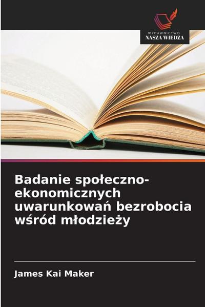 Badanie spo¿eczno-ekonomicznych uwarunkowa¿ bezrobocia w¿ród m¿odzie¿y
