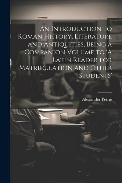 An Introduction to Roman History, Literature and Antiquities, Being a Companion Volume to ’A Latin Reader for Matriculation and Other Students’