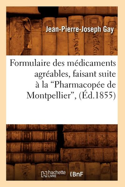 Formulaire Des Médicaments Agréables, Faisant Suite À La Pharmacopée de Montpellier (Éd.1855)