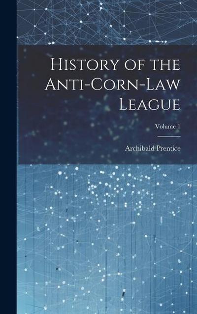History of the Anti-Corn-Law League; Volume 1