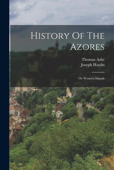 History Of The Azores: Or Western Islands