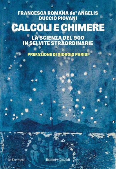 Calcoli e chimere. La scienza del ’900 in sei vite straordinarie