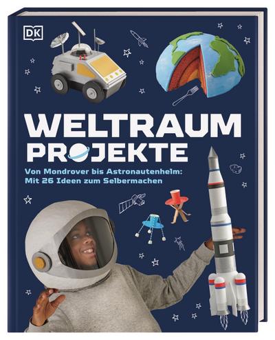 Weltraum-Projekte: Von Mondrover bis Astronautenhelm: Mit 26 Ideen zum Selbermachen. Originelle DIY-Projekte zum Thema Weltraum. Für Kinder ab 7 Jahren