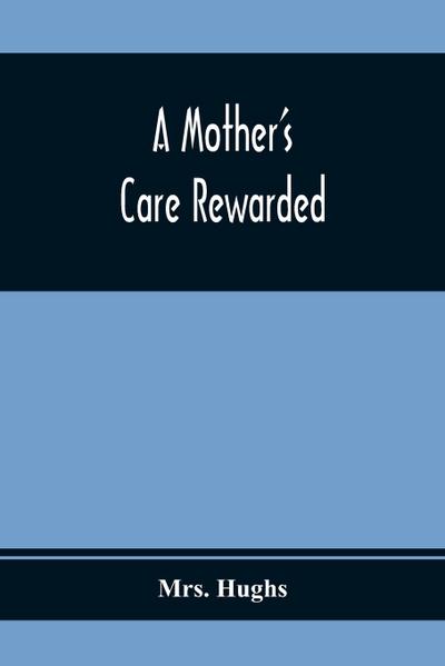 A Mother’S Care Rewarded; In The Correction Of Those Defects Most General In Young People, During Their Education
