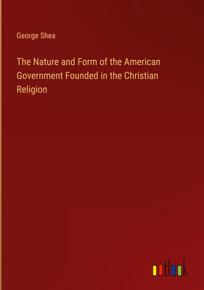 The Nature and Form of the American Government Founded in the Christian Religion