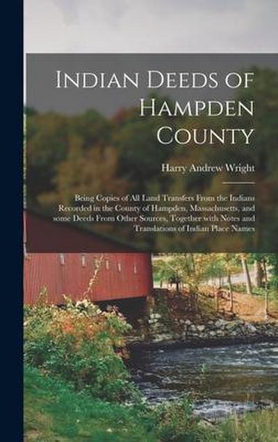 Indian Deeds of Hampden County: Being Copies of All Land Transfers From the Indians Recorded in the County of Hampden, Massachusetts, and Some Deeds F