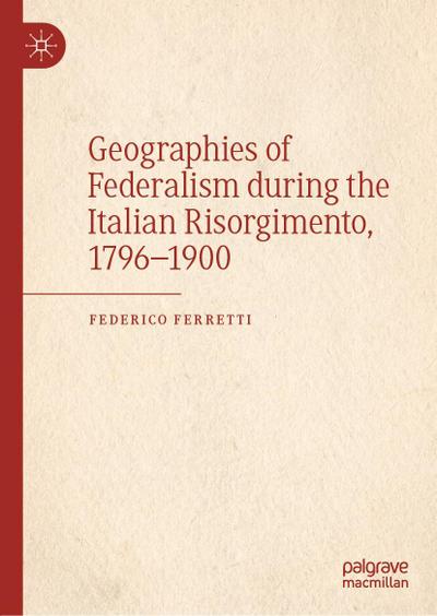 Geographies of Federalism during the Italian Risorgimento, 1796-1900