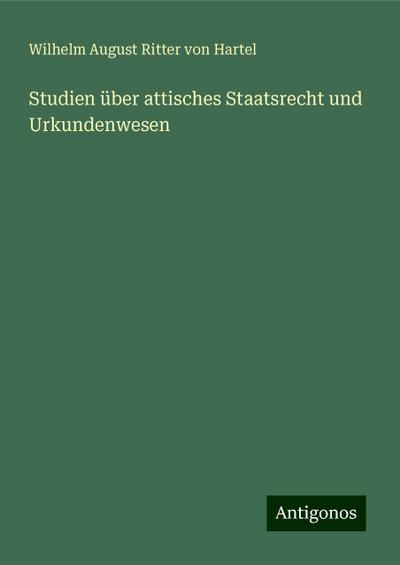 Hartel, W: Studien über attisches Staatsrecht und Urkundenwe