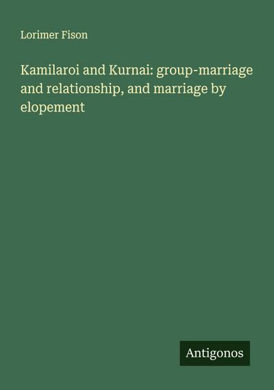 Kamilaroi and Kurnai: group-marriage and relationship, and marriage by elopement