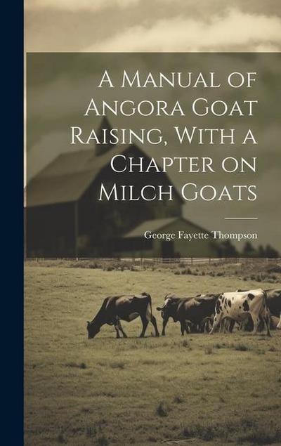 A Manual of Angora Goat Raising, With a Chapter on Milch Goats
