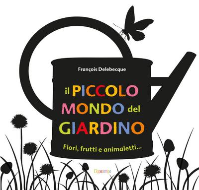 Delebecque, F: Piccolo mondo del giardino. Fiori, frutti e a