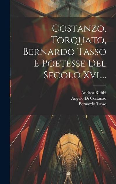 Costanzo, Torquato, Bernardo Tasso E Poetesse Del Secolo Xvi....