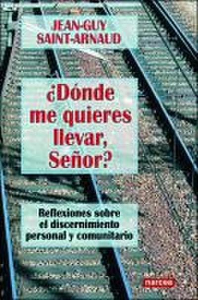 ¿Dónde me quieres llevar, Señor? : reflexiones sobre el discernimiento personal y comunitario