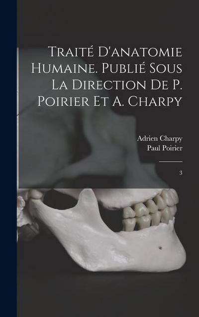 Traité d’anatomie humaine. Publié sous la direction de P. Poirier et A. Charpy: 3