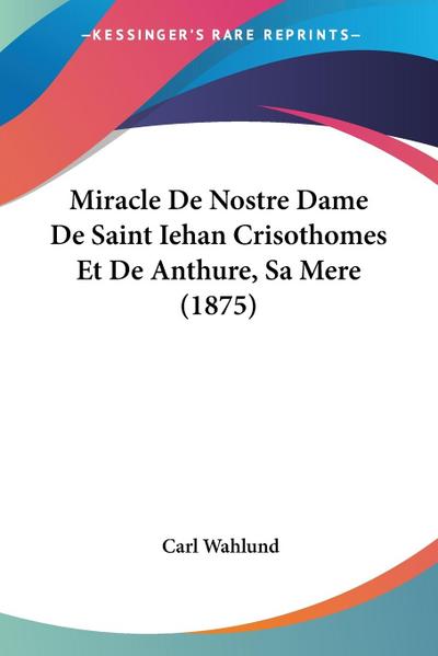 Miracle De Nostre Dame De Saint Iehan Crisothomes Et De Anthure, Sa Mere (1875)