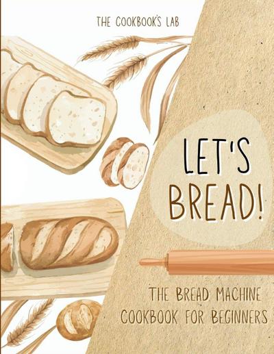 Let’s Bread!-The Bread Machine Cookbook for Beginners
