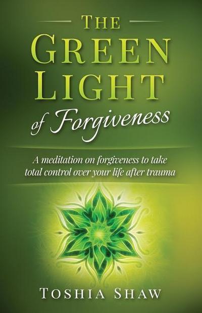 The Green Light of Forgiveness: A meditation on forgiveness to take total control over your life after trauma