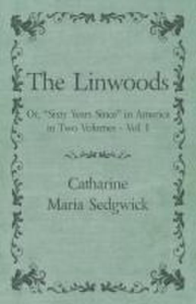 The Linwoods - Or, "Sixty Years Since" in America in Two Volumes - Vol. I